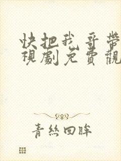 快把我哥带走电视剧免费观看网址