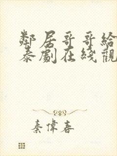 邻居哥哥给我爱泰剧在线观看高清完整泰剧