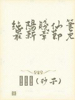 纯阳贱仙笔趣阁最新章节免费阅读