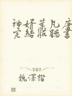 神婿叶凡唐若雪完结版听书