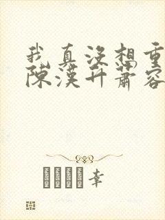 我真没想重生啊陈汉升萧容鱼 小说