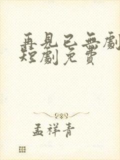 再见已无剧中人短剧免费