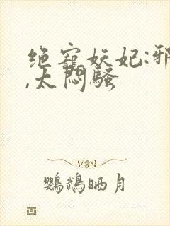 绝宠妖妃:邪王,太闷骚