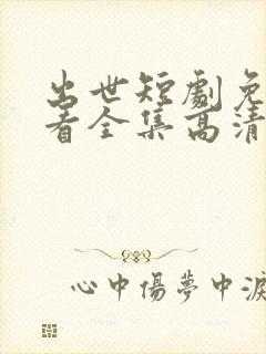 出世短剧免费观看全集高清封面