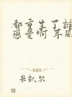 都重生了谁还谈恋爱啊 耳风