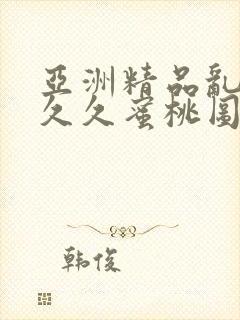 亚洲精品乱码久久久蜜桃图片