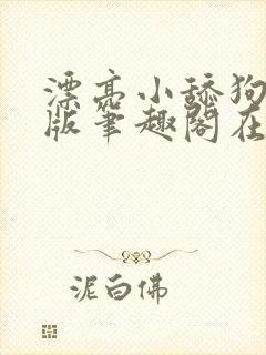 漂亮小舔狗完结版笔趣阁在线阅读