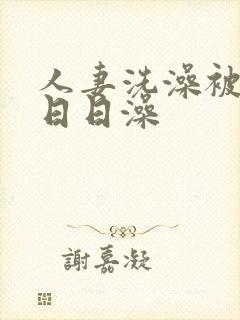 人妻洗澡被强公日日澡