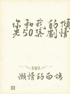 你和我的倾城时光50集剧情