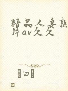 精品人妻熟女毛片av久久