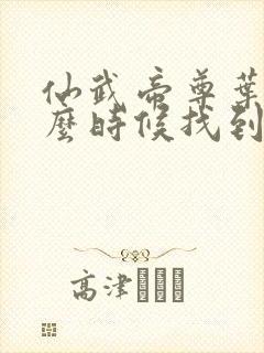 仙武帝尊叶辰什么时候找到楚萱儿