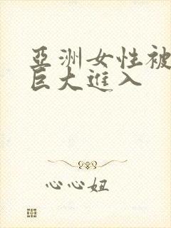 亚洲女性被黑人巨大进入