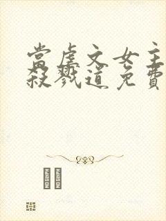 当虐文女主修了杀戮道免费看书软件封面