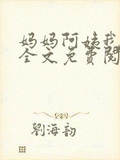 妈妈阿姨我小说全文免费阅读最新章节