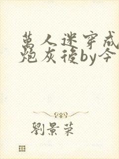 万人迷穿成作死炮灰后by今闲