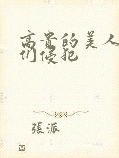 高贵的美人妻被们侵犯