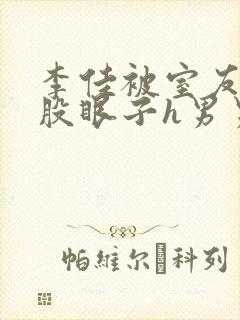 李佳被室友玩屁股眼子h男男