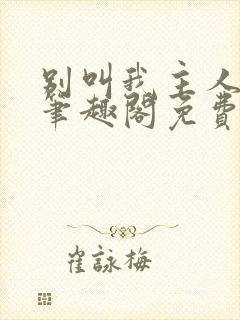 别叫我主人by笔趣阁免费阅读最新章节