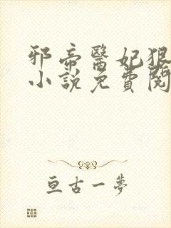 邪帝医妃狠逆天小说免费阅读