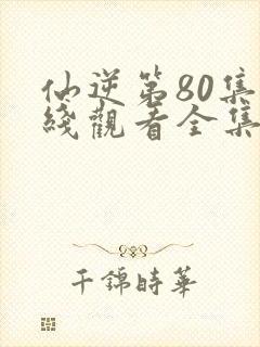 仙逆第80集在线观看全集完整版高清