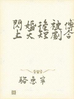 闪婚后被傅爷宠上天短剧合集