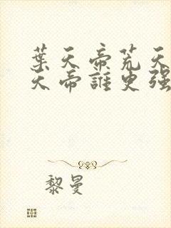 叶天帝荒天帝楚天帝谁更强