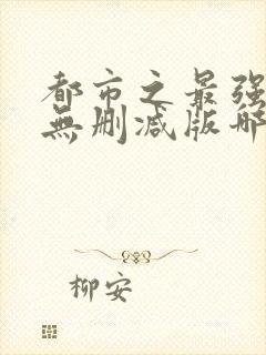 都市之最强狂兵无删减版哪里看