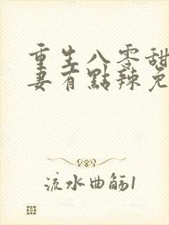 重生八零甜宠娇妻有点辣免费阅读