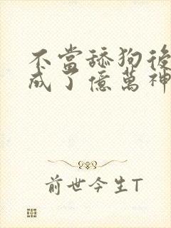 不当舔狗后,我成了亿万神豪小说