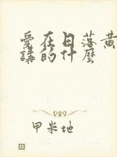 爱在日落黄昏时讲的什么