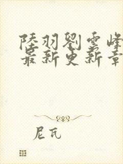 陆羽刘云峰全文最新更新章节