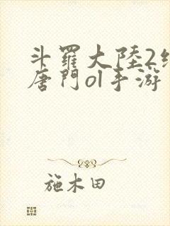 斗罗大陆2绝世唐门ol手游