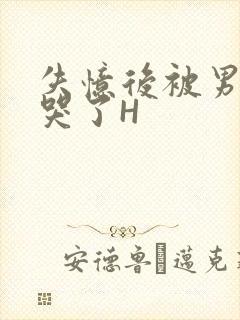 失忆后被男友C哭了H