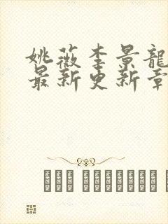 姚薇李景龙小说最新更新章节阅读