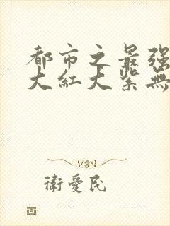 都市之最强狂兵大红大紫无弹窗