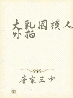 大乳国模人体棚外拍