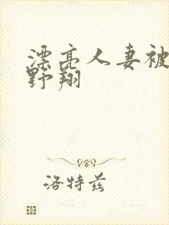 漂亮人妻被强西野翔