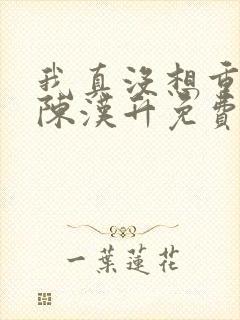 我真没想重生啊陈汉升免费版