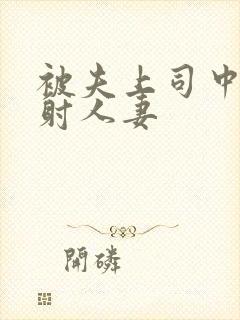 被夫上司中出内射人妻