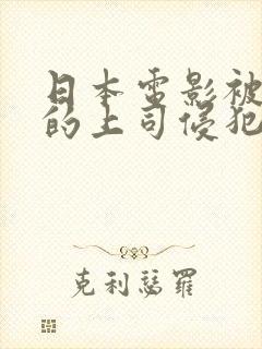 日本电影被丈夫的上司侵犯