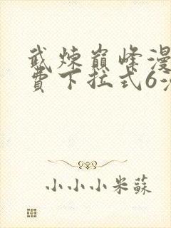 武炼巅峰漫画免费下拉式6漫画