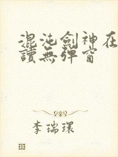 混沌剑神在线阅读无弹窗