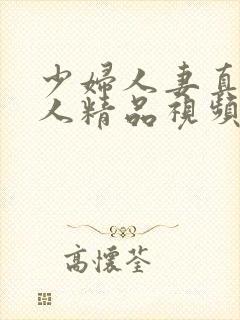 少妇人妻真实偷人精品视频