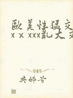 欧美性猛交xxxⅹxxx乱大交