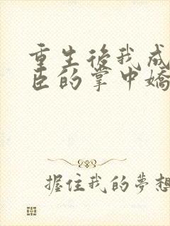 重生后我成了权臣的掌中娇无弹窗