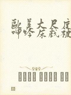 欧美大尺度做爰呻吟床戏被删