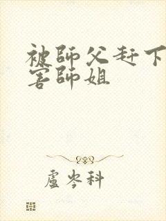 被师父赶下山祸害师姐