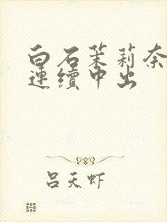 白石茉莉奈人妻连续中出