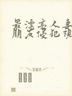 最漂亮人妻被夫朋友侵犯视频