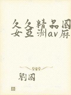 久久精品国产熟女亚洲av麻豆